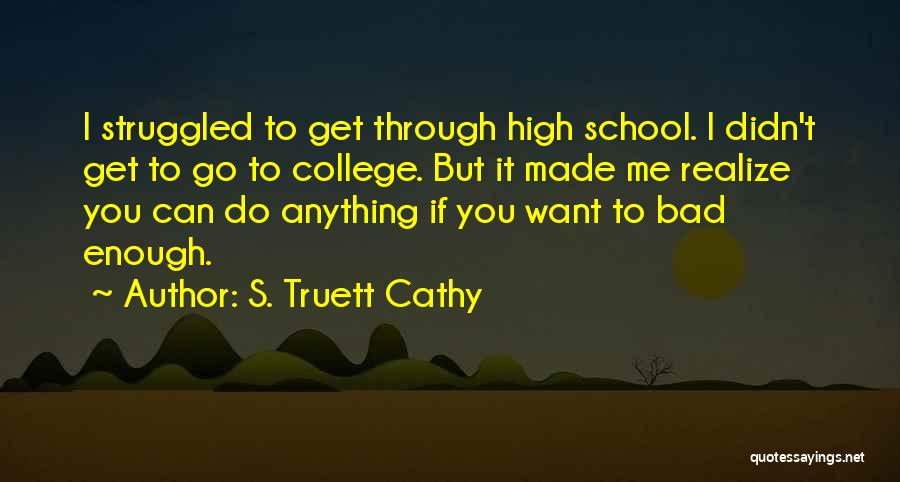 S. Truett Cathy Quotes: I Struggled To Get Through High School. I Didn't Get To Go To College. But It Made Me Realize You