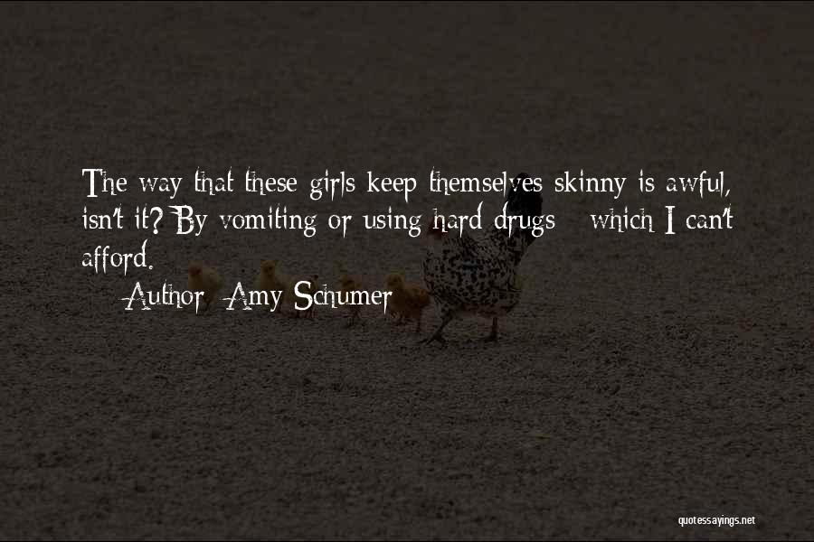 Amy Schumer Quotes: The Way That These Girls Keep Themselves Skinny Is Awful, Isn't It? By Vomiting Or Using Hard Drugs - Which