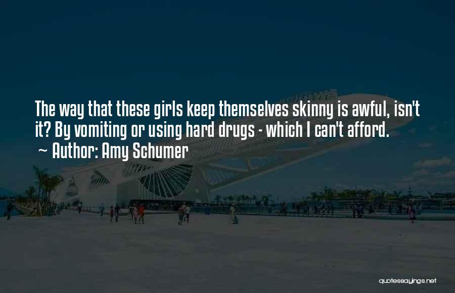 Amy Schumer Quotes: The Way That These Girls Keep Themselves Skinny Is Awful, Isn't It? By Vomiting Or Using Hard Drugs - Which