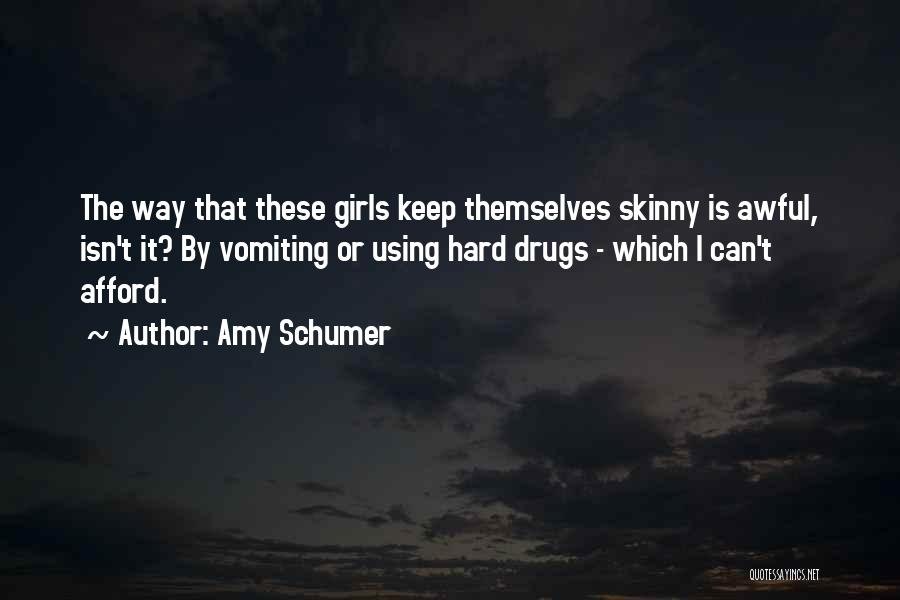 Amy Schumer Quotes: The Way That These Girls Keep Themselves Skinny Is Awful, Isn't It? By Vomiting Or Using Hard Drugs - Which