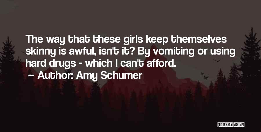 Amy Schumer Quotes: The Way That These Girls Keep Themselves Skinny Is Awful, Isn't It? By Vomiting Or Using Hard Drugs - Which