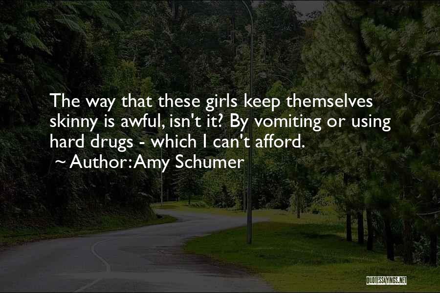 Amy Schumer Quotes: The Way That These Girls Keep Themselves Skinny Is Awful, Isn't It? By Vomiting Or Using Hard Drugs - Which