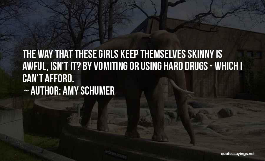Amy Schumer Quotes: The Way That These Girls Keep Themselves Skinny Is Awful, Isn't It? By Vomiting Or Using Hard Drugs - Which