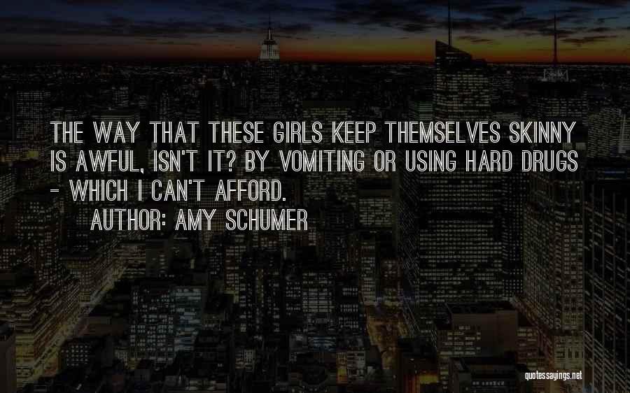 Amy Schumer Quotes: The Way That These Girls Keep Themselves Skinny Is Awful, Isn't It? By Vomiting Or Using Hard Drugs - Which