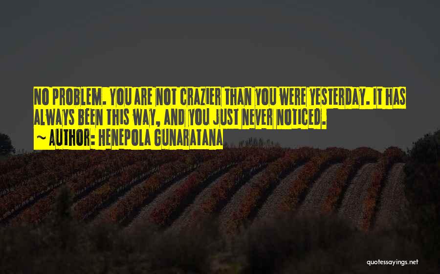 Henepola Gunaratana Quotes: No Problem. You Are Not Crazier Than You Were Yesterday. It Has Always Been This Way, And You Just Never