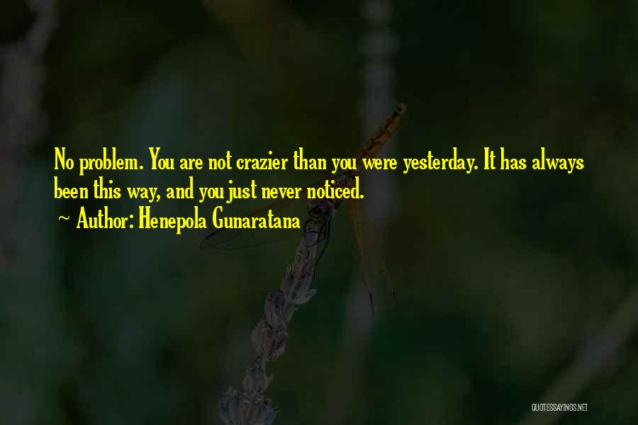 Henepola Gunaratana Quotes: No Problem. You Are Not Crazier Than You Were Yesterday. It Has Always Been This Way, And You Just Never