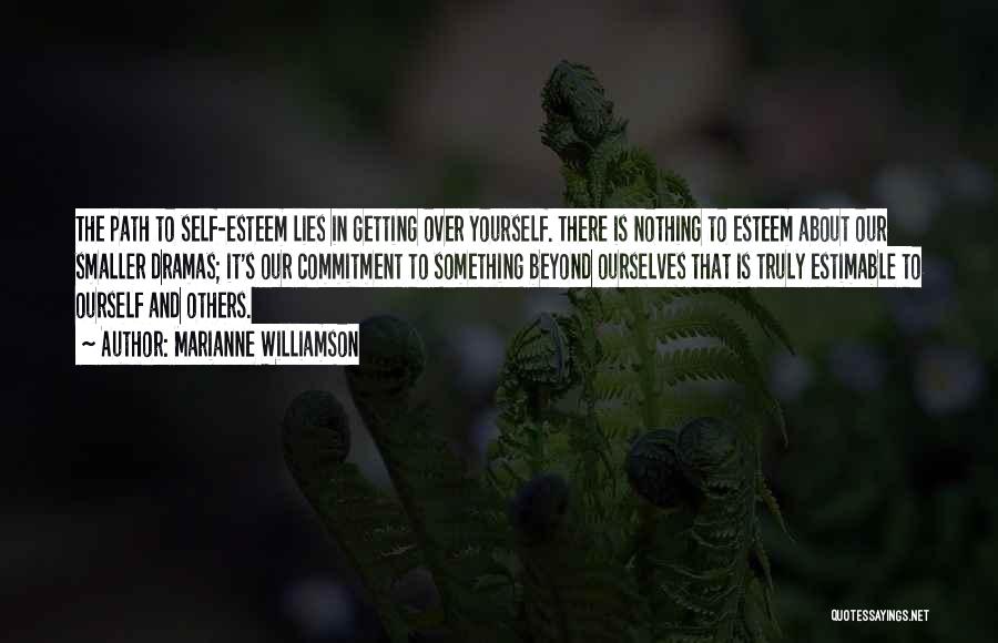 Marianne Williamson Quotes: The Path To Self-esteem Lies In Getting Over Yourself. There Is Nothing To Esteem About Our Smaller Dramas; It's Our