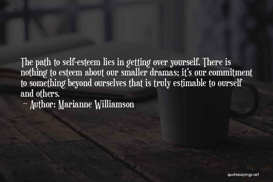 Marianne Williamson Quotes: The Path To Self-esteem Lies In Getting Over Yourself. There Is Nothing To Esteem About Our Smaller Dramas; It's Our