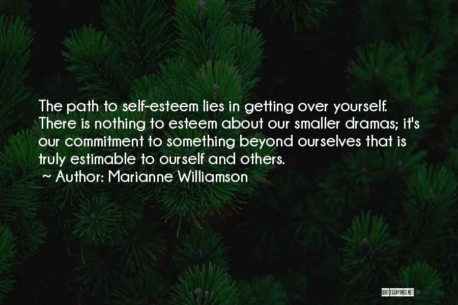Marianne Williamson Quotes: The Path To Self-esteem Lies In Getting Over Yourself. There Is Nothing To Esteem About Our Smaller Dramas; It's Our