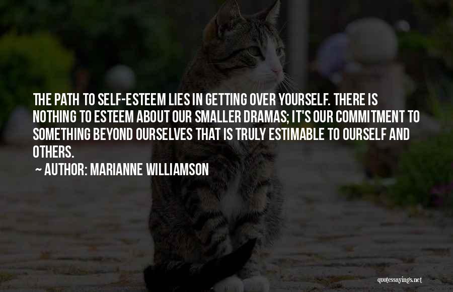 Marianne Williamson Quotes: The Path To Self-esteem Lies In Getting Over Yourself. There Is Nothing To Esteem About Our Smaller Dramas; It's Our
