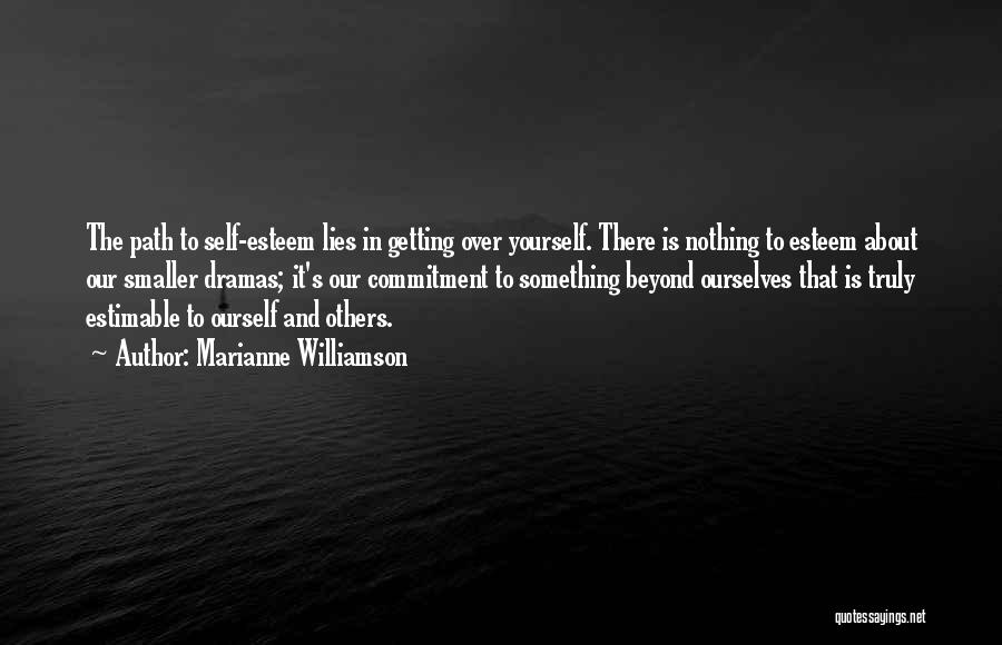 Marianne Williamson Quotes: The Path To Self-esteem Lies In Getting Over Yourself. There Is Nothing To Esteem About Our Smaller Dramas; It's Our