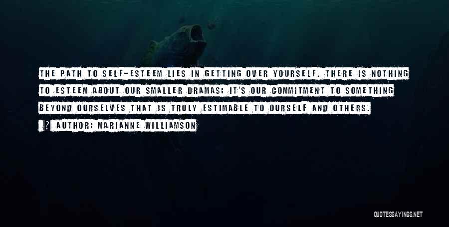 Marianne Williamson Quotes: The Path To Self-esteem Lies In Getting Over Yourself. There Is Nothing To Esteem About Our Smaller Dramas; It's Our