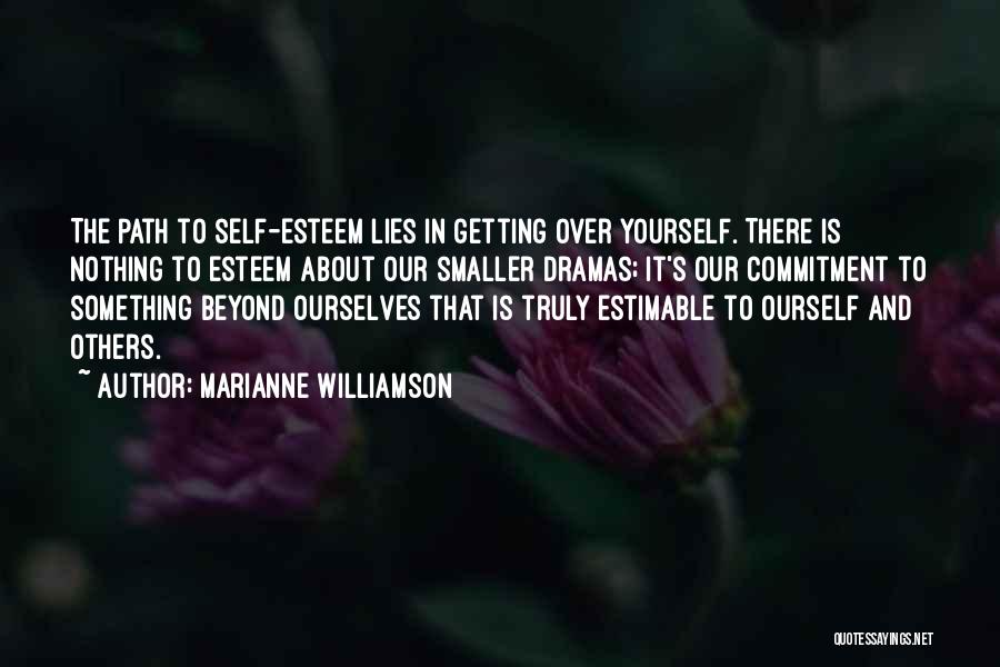 Marianne Williamson Quotes: The Path To Self-esteem Lies In Getting Over Yourself. There Is Nothing To Esteem About Our Smaller Dramas; It's Our
