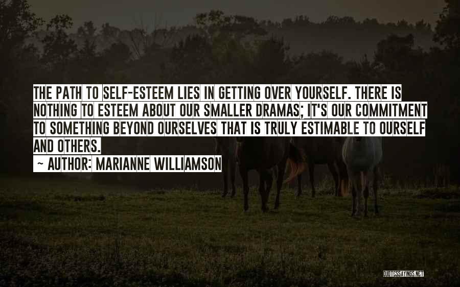 Marianne Williamson Quotes: The Path To Self-esteem Lies In Getting Over Yourself. There Is Nothing To Esteem About Our Smaller Dramas; It's Our
