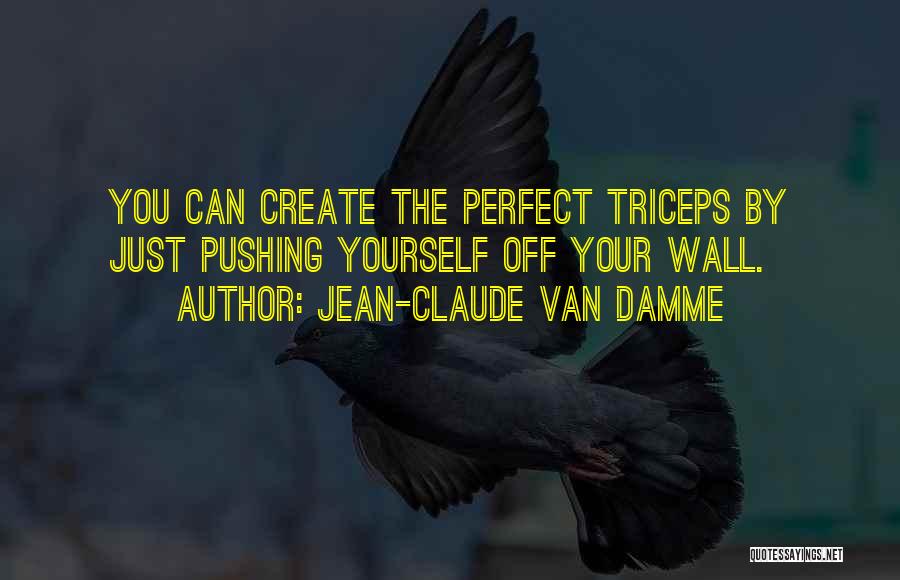 Jean-Claude Van Damme Quotes: You Can Create The Perfect Triceps By Just Pushing Yourself Off Your Wall.