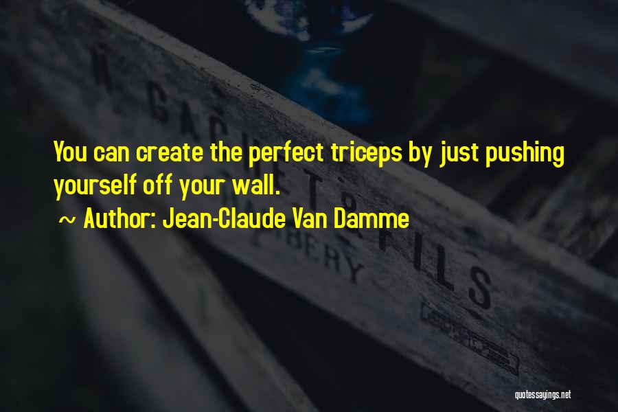 Jean-Claude Van Damme Quotes: You Can Create The Perfect Triceps By Just Pushing Yourself Off Your Wall.