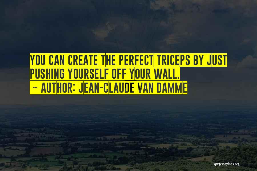 Jean-Claude Van Damme Quotes: You Can Create The Perfect Triceps By Just Pushing Yourself Off Your Wall.