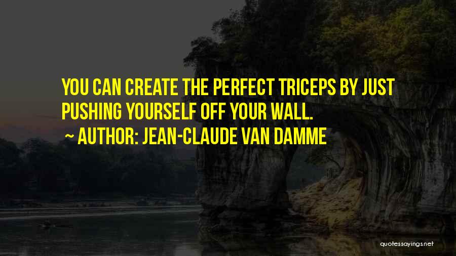 Jean-Claude Van Damme Quotes: You Can Create The Perfect Triceps By Just Pushing Yourself Off Your Wall.