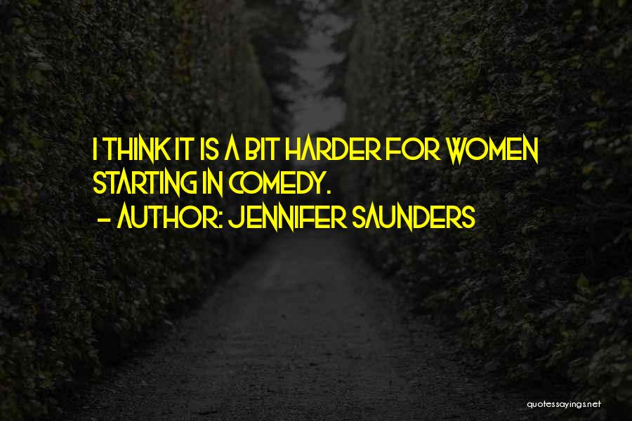 Jennifer Saunders Quotes: I Think It Is A Bit Harder For Women Starting In Comedy.