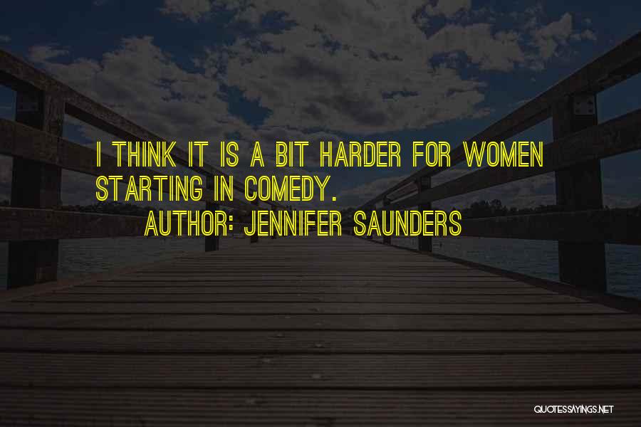 Jennifer Saunders Quotes: I Think It Is A Bit Harder For Women Starting In Comedy.