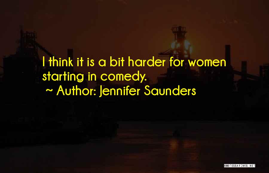 Jennifer Saunders Quotes: I Think It Is A Bit Harder For Women Starting In Comedy.