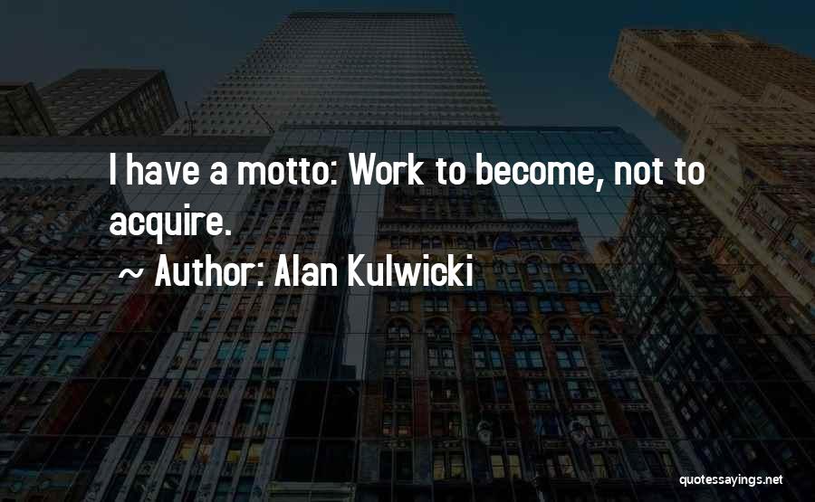 Alan Kulwicki Quotes: I Have A Motto: Work To Become, Not To Acquire.