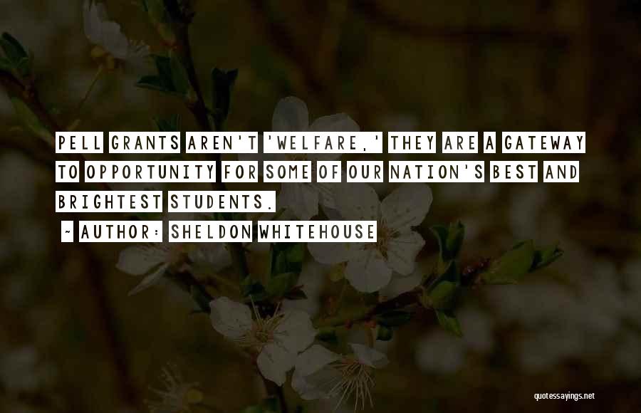 Sheldon Whitehouse Quotes: Pell Grants Aren't 'welfare,' They Are A Gateway To Opportunity For Some Of Our Nation's Best And Brightest Students.