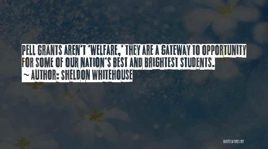Sheldon Whitehouse Quotes: Pell Grants Aren't 'welfare,' They Are A Gateway To Opportunity For Some Of Our Nation's Best And Brightest Students.