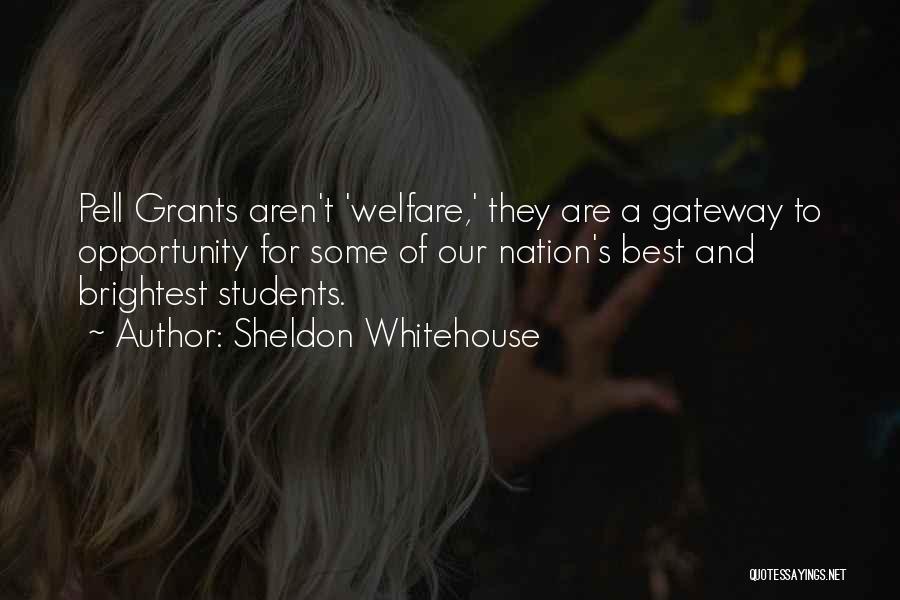 Sheldon Whitehouse Quotes: Pell Grants Aren't 'welfare,' They Are A Gateway To Opportunity For Some Of Our Nation's Best And Brightest Students.