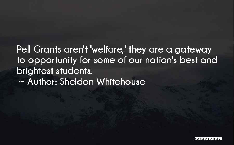 Sheldon Whitehouse Quotes: Pell Grants Aren't 'welfare,' They Are A Gateway To Opportunity For Some Of Our Nation's Best And Brightest Students.