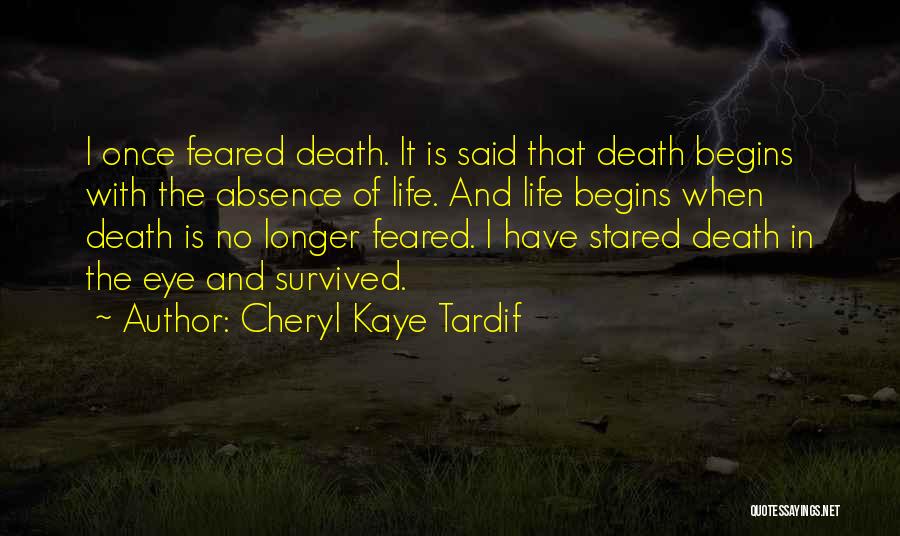 Cheryl Kaye Tardif Quotes: I Once Feared Death. It Is Said That Death Begins With The Absence Of Life. And Life Begins When Death