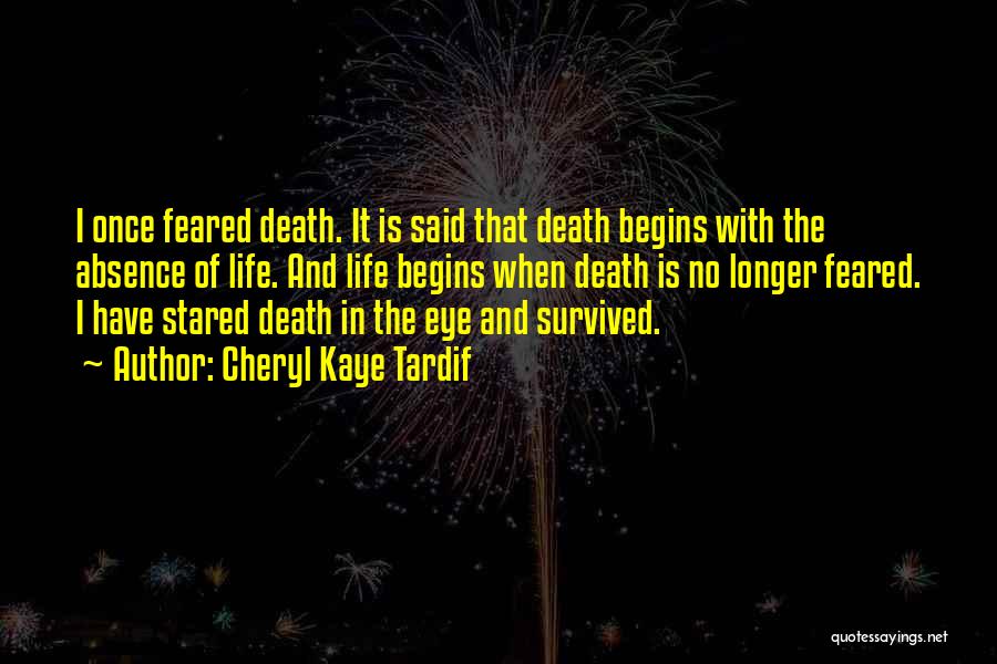 Cheryl Kaye Tardif Quotes: I Once Feared Death. It Is Said That Death Begins With The Absence Of Life. And Life Begins When Death