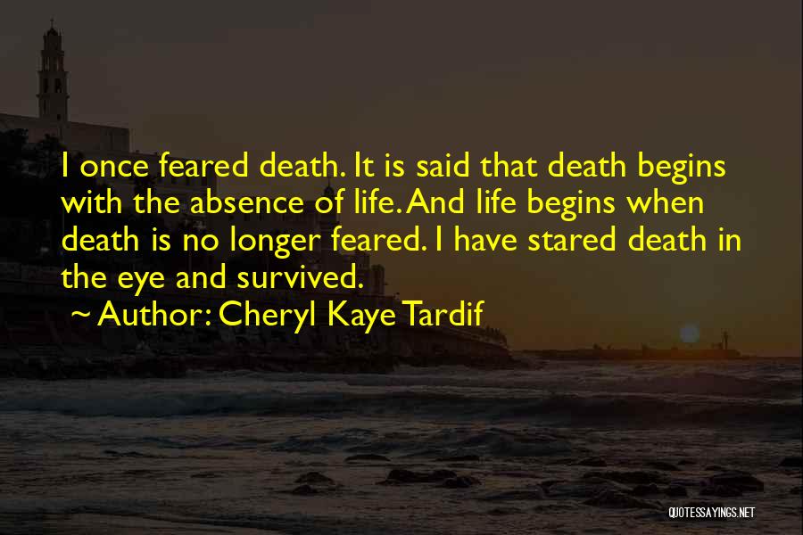 Cheryl Kaye Tardif Quotes: I Once Feared Death. It Is Said That Death Begins With The Absence Of Life. And Life Begins When Death