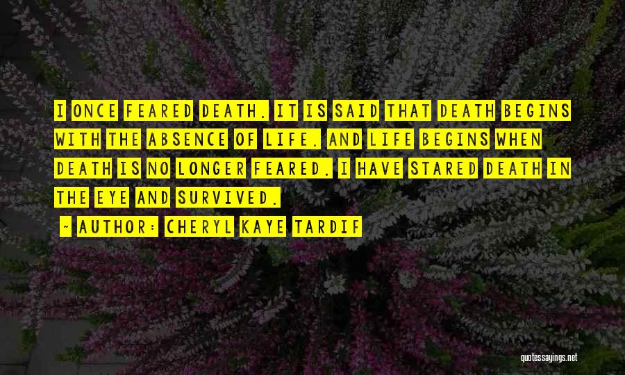 Cheryl Kaye Tardif Quotes: I Once Feared Death. It Is Said That Death Begins With The Absence Of Life. And Life Begins When Death
