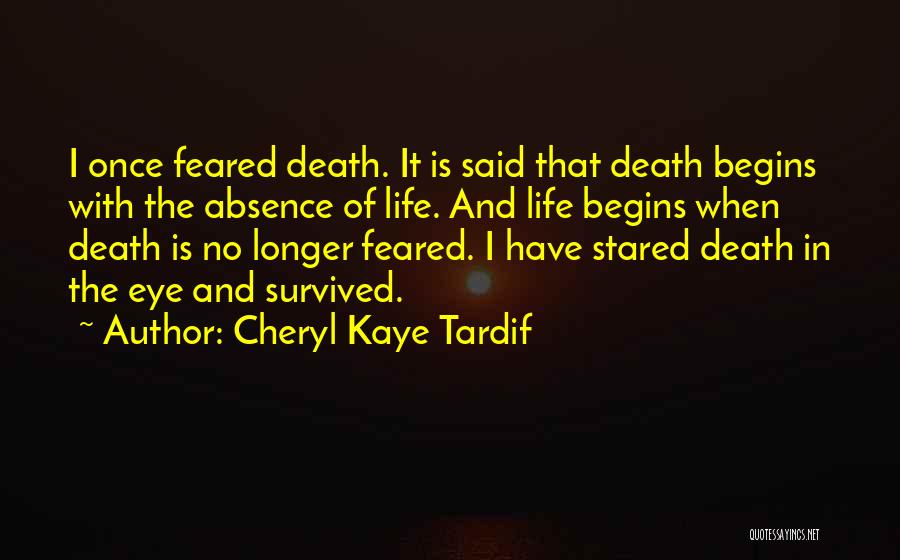 Cheryl Kaye Tardif Quotes: I Once Feared Death. It Is Said That Death Begins With The Absence Of Life. And Life Begins When Death