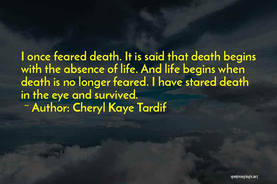 Cheryl Kaye Tardif Quotes: I Once Feared Death. It Is Said That Death Begins With The Absence Of Life. And Life Begins When Death