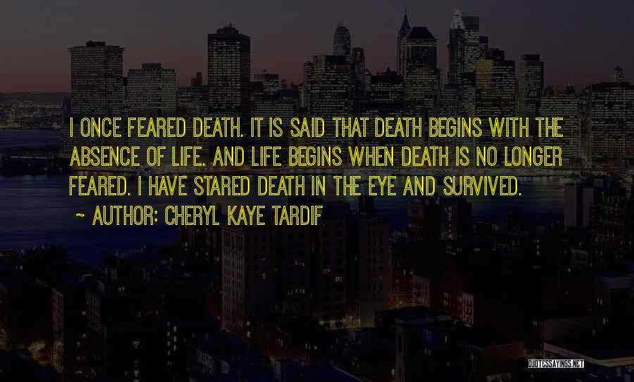 Cheryl Kaye Tardif Quotes: I Once Feared Death. It Is Said That Death Begins With The Absence Of Life. And Life Begins When Death
