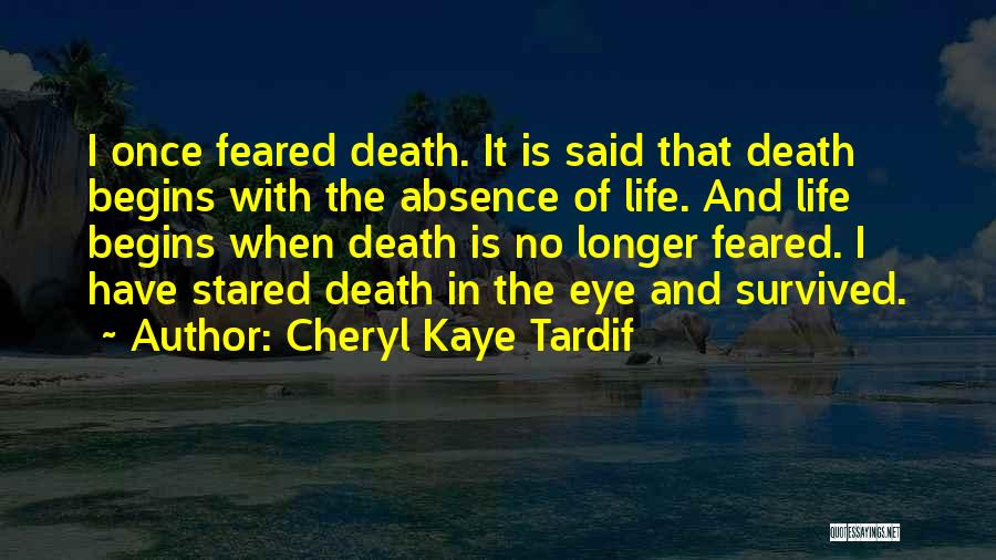 Cheryl Kaye Tardif Quotes: I Once Feared Death. It Is Said That Death Begins With The Absence Of Life. And Life Begins When Death