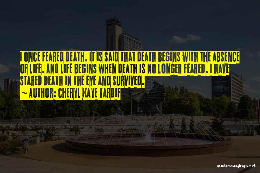 Cheryl Kaye Tardif Quotes: I Once Feared Death. It Is Said That Death Begins With The Absence Of Life. And Life Begins When Death