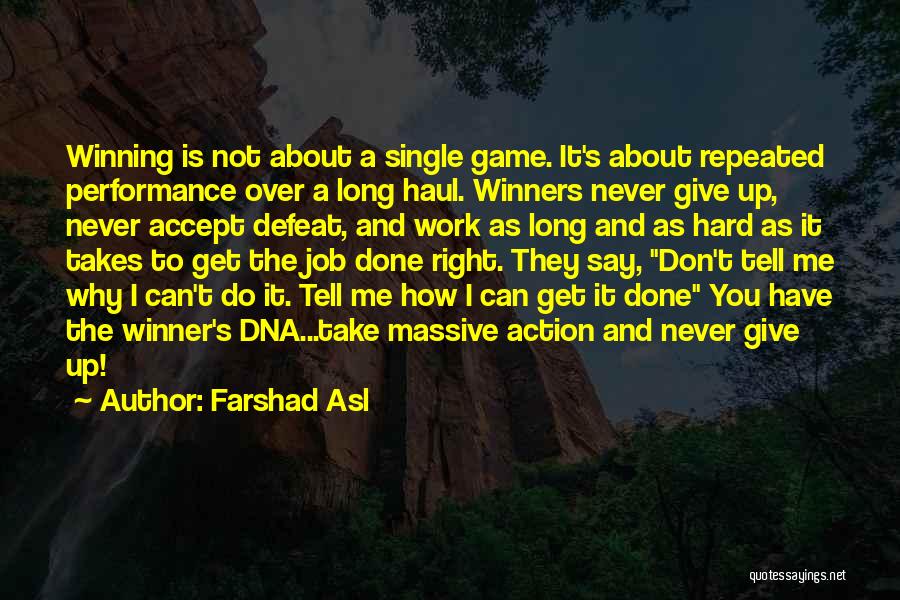 Farshad Asl Quotes: Winning Is Not About A Single Game. It's About Repeated Performance Over A Long Haul. Winners Never Give Up, Never