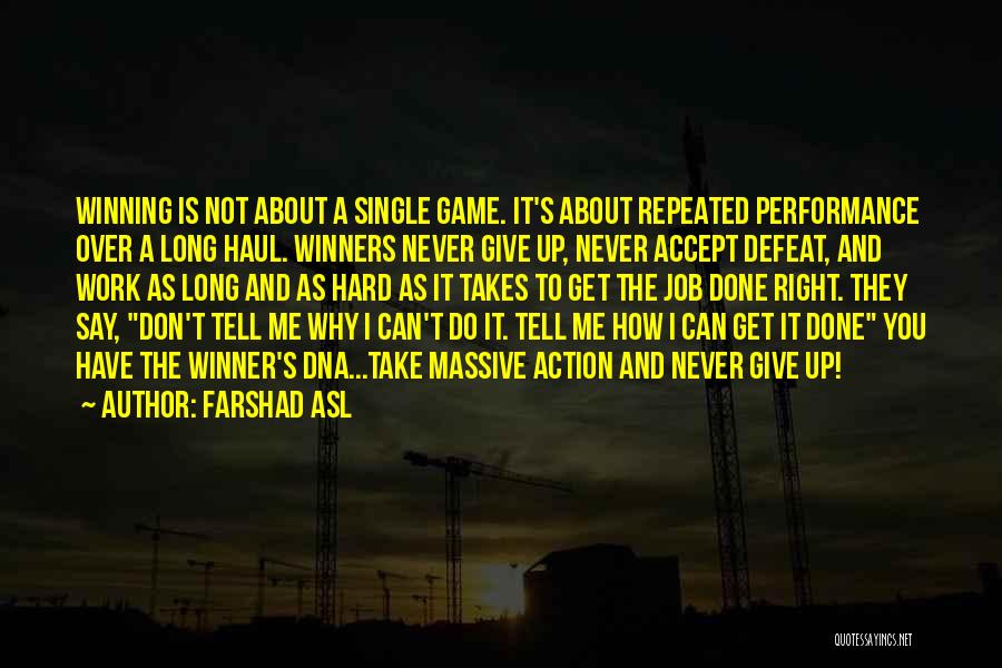 Farshad Asl Quotes: Winning Is Not About A Single Game. It's About Repeated Performance Over A Long Haul. Winners Never Give Up, Never