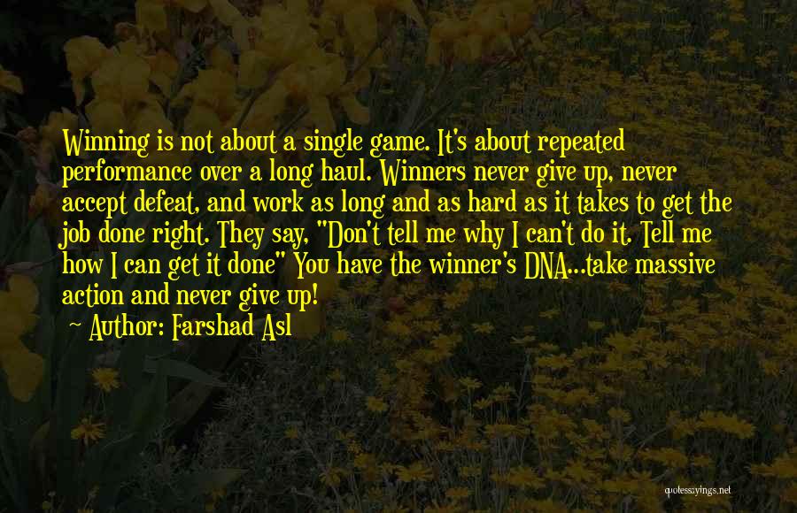 Farshad Asl Quotes: Winning Is Not About A Single Game. It's About Repeated Performance Over A Long Haul. Winners Never Give Up, Never