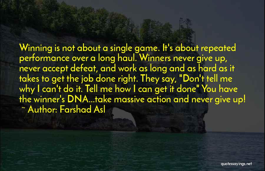 Farshad Asl Quotes: Winning Is Not About A Single Game. It's About Repeated Performance Over A Long Haul. Winners Never Give Up, Never