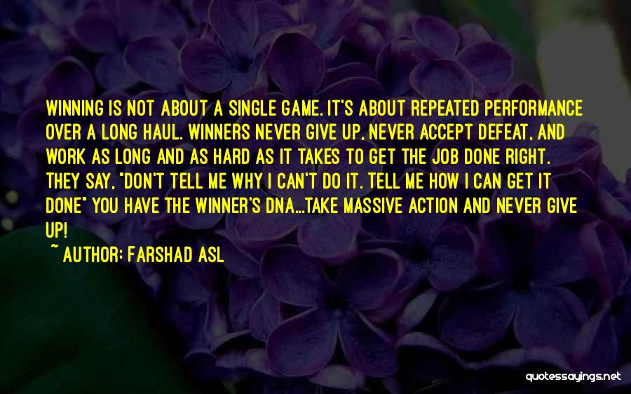 Farshad Asl Quotes: Winning Is Not About A Single Game. It's About Repeated Performance Over A Long Haul. Winners Never Give Up, Never