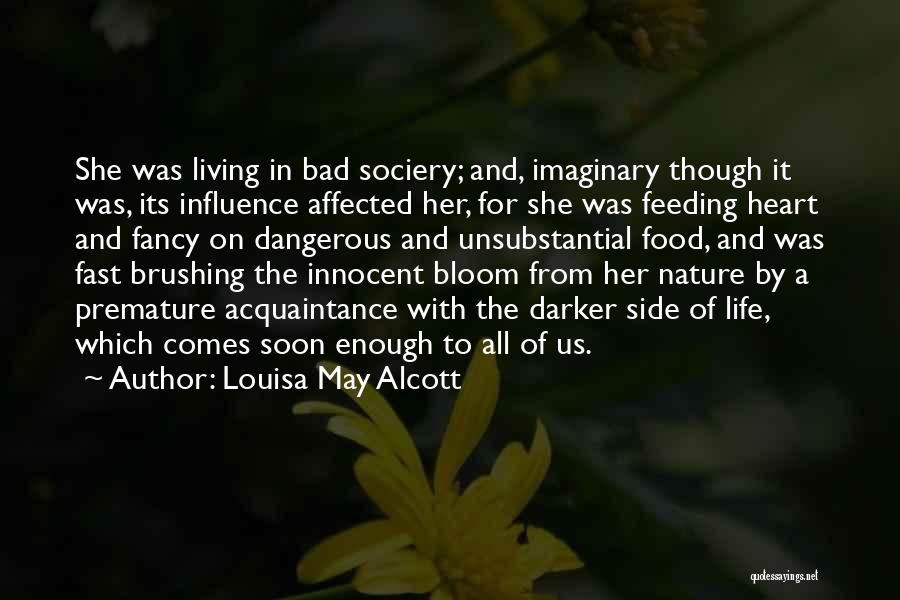 Louisa May Alcott Quotes: She Was Living In Bad Sociery; And, Imaginary Though It Was, Its Influence Affected Her, For She Was Feeding Heart