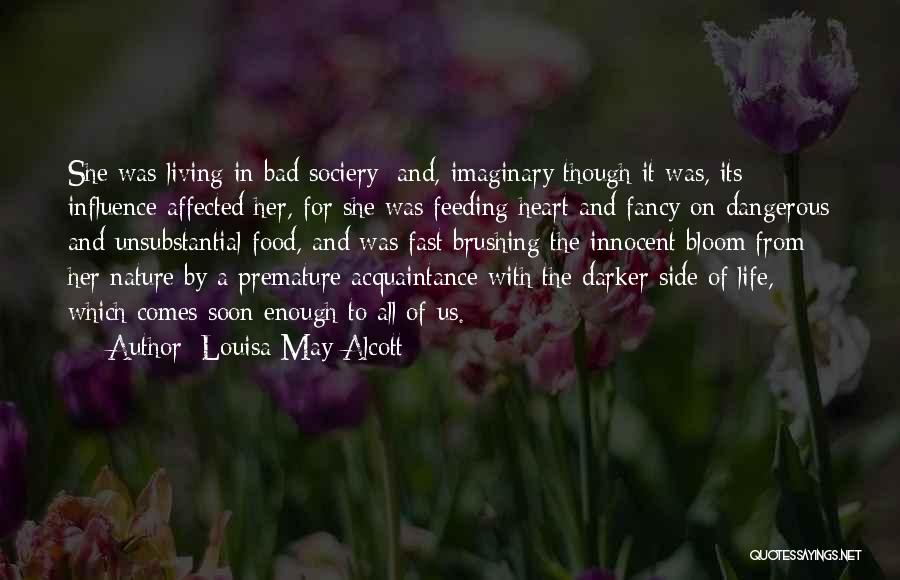 Louisa May Alcott Quotes: She Was Living In Bad Sociery; And, Imaginary Though It Was, Its Influence Affected Her, For She Was Feeding Heart