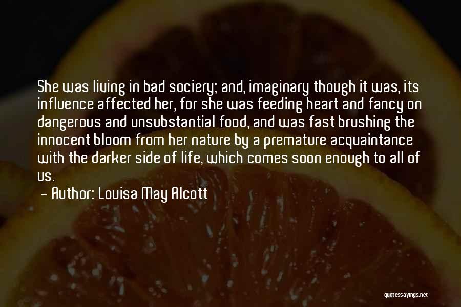 Louisa May Alcott Quotes: She Was Living In Bad Sociery; And, Imaginary Though It Was, Its Influence Affected Her, For She Was Feeding Heart