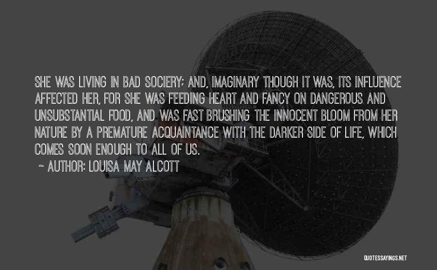 Louisa May Alcott Quotes: She Was Living In Bad Sociery; And, Imaginary Though It Was, Its Influence Affected Her, For She Was Feeding Heart