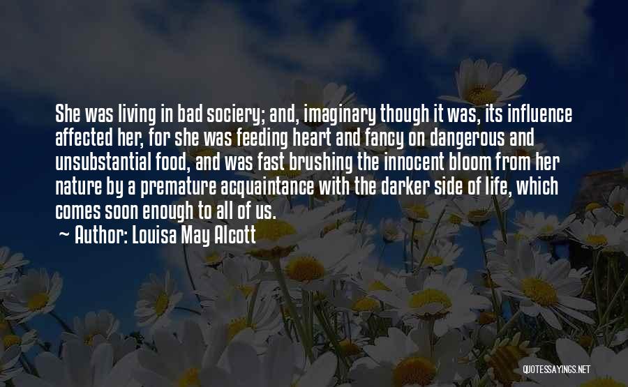 Louisa May Alcott Quotes: She Was Living In Bad Sociery; And, Imaginary Though It Was, Its Influence Affected Her, For She Was Feeding Heart