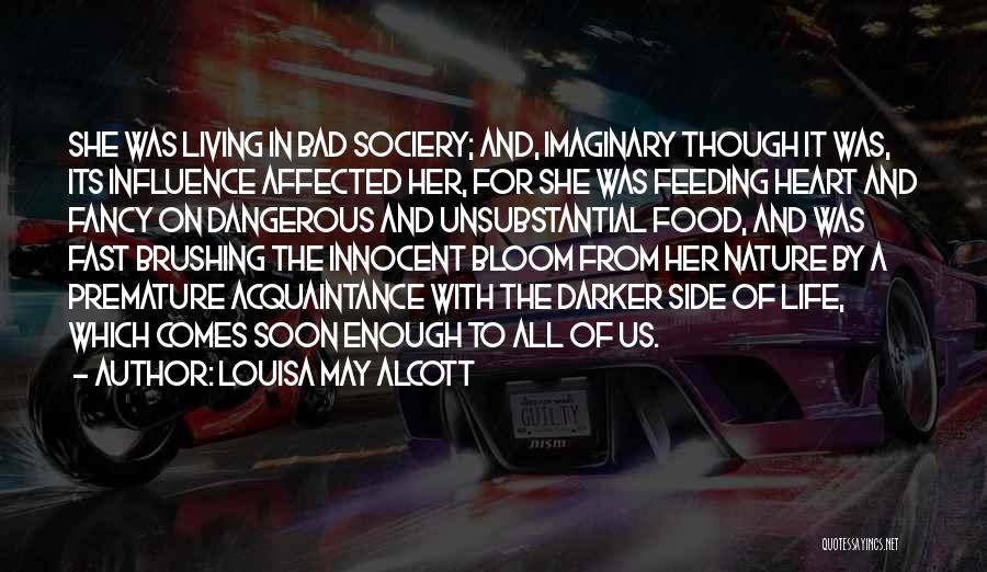 Louisa May Alcott Quotes: She Was Living In Bad Sociery; And, Imaginary Though It Was, Its Influence Affected Her, For She Was Feeding Heart